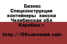Бизнес Спецконструкции, контейнеры, киоски. Челябинская обл.,Карабаш г.